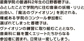 ���t�w�@�̕��ʉ�2�N���̓��썁��q�́A�ӂƂ������ƂŊw�@���ɏZ�މ��y�̗d���E�����Əo��A�u���@�̃��@�C�I�����v��������B���Ђ���w�@�̃R���N�[���Q���҂ɑI�΂�Ă��܂�������q�́A���@�C�I�����̗��K�Ɏ��g�ނ��ƂƂȂ�A���y�ȂɐЂ�u���G���[�g��������Ȃ�Q���҂Ɉ͂܂�A����͈�ς��Ă��܂��B