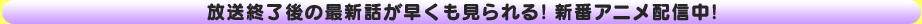 放送終了後の最新話が早くも見られる！新番アニメ配信中！