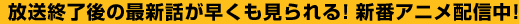 放送終了後の最新話が早くも見られる！新番アニメ配信中！