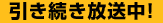引き続き放送中