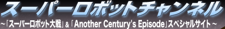 スーパーロボットチャンネル～「スーパーロボット大戦」＆「Another Century's Episode」スペシャルサイト～