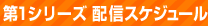 第1シリーズ 配信スケジュール