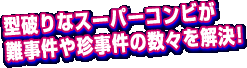 型破りなスーパーコンビが難事件や珍事件の数々を解決!