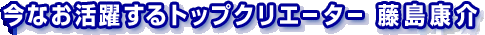 今なお活躍するトップクリエーター 藤島康介