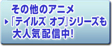 その他アニメ「テイルズ オブ」シリーズも大人気配信中!
