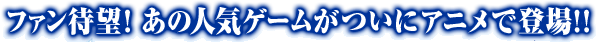 �t�@���Җ]�I���̐l�C�Q�[�������ɃA�j���œo��!!