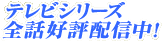 テレビシリーズ全話好評配信中！