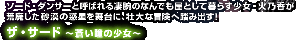 ソード・ダンサーと呼ばれる凄腕のなんでも屋として暮らす少女・火乃香が荒廃した砂漠の惑星を舞台に、壮大な冒険へ踏み出す！　ザ・サード～蒼い瞳の少女～