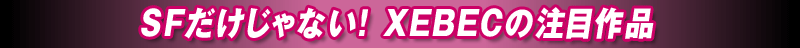 SFだけじゃない！XEBECの注目作品