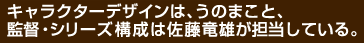 キャラクターデザインは、うのまこと、監督・シリーズ構成は佐藤竜雄が担当している。
