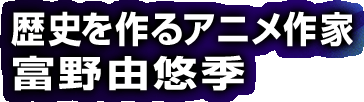 歴史を作るアニメ作家　富野由悠季