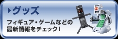 グッズ フィギュア・ゲームなどの最新情報をチェック!