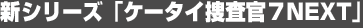 新シリーズ「ケータイ捜査官７NEXT」