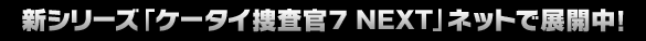 新シリーズ「ケータイ捜査官7 NEXT」ネットで展開中！