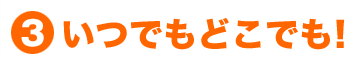 (3)いつでもどこでも！