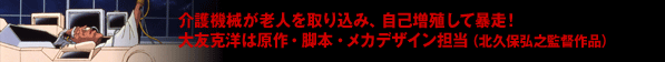 介護機械が老人を取り込み、自己増殖して暴走!大友克洋は原作・脚本・メカデザイン担当(北久保弘之監督作品)