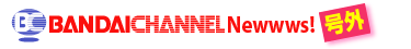 BANDAICHANNEL Newwws! ���O