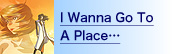 I Wanna Go To A Placec